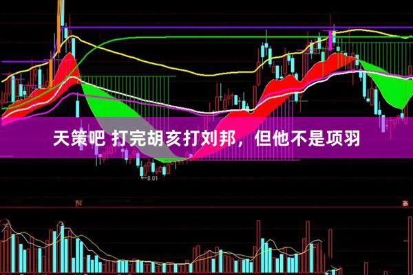 天策吧 打完胡亥打刘邦，但他不是项羽